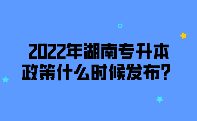 2022年湖南专升本政策什么时候发布？.png