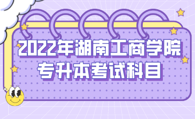 2022年湖南工商学院专升本考试科目.png