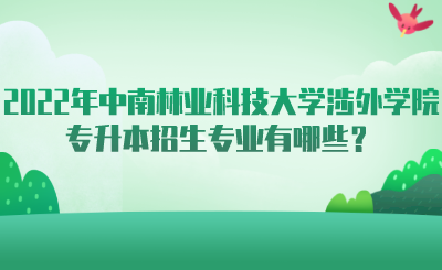 2022年中南林业科技大学涉外学院专升本招生专业有哪些？.png