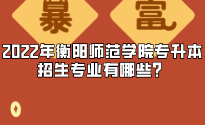 2022年衡阳师范学院专升本招生专业有哪些？.png